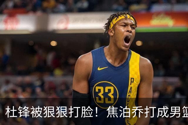 杜锋被狠狠打脸！焦泊乔打成男篮第一中锋，摆烂逼宫广东队交易？